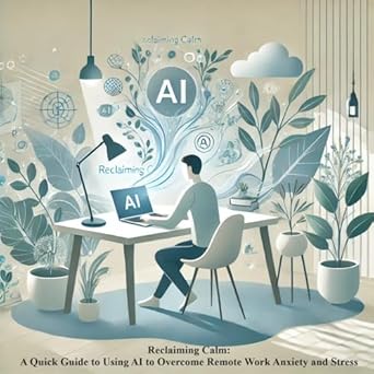 Discover Relief: A Comprehensive Review of ‘Reclaiming Calm: A Quick Guide to Using AI to Overcome Remote Work Anxiety and Stress’