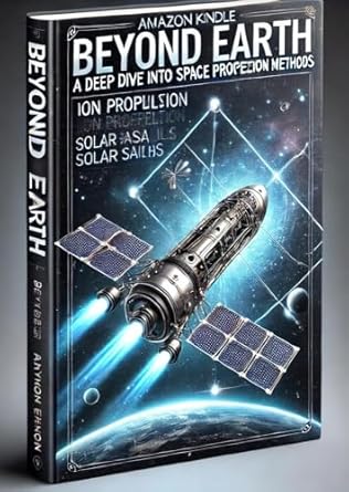 Unveiling the Future of Space Travel: A Comprehensive Review of Beyond Earth: A Deep Dive into Space Propulsion Methods (iD01t Science Book 1)