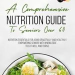 Transform Your Health: A Comprehensive Nutrition Guide To Senior Over 60 – A Must-Read Review for Vibrant Living