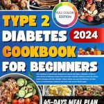 Transform Your Health with Our Comprehensive Review: Type 2 Diabetes Cookbook for Beginners – 45-Day Meal Plan Quick, Easy and Delicious Diabetic Recipes to Help You Manage Your Blood Sugar Without Giving Up Your Favorite Foods