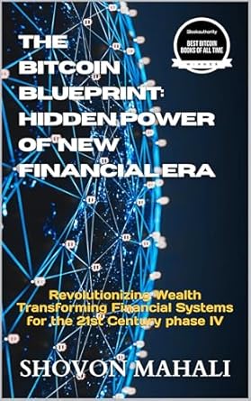 Unlocking the Future of Finance: A Comprehensive Review of ‘The Bitcoin Blueprint: Hidden Power of Financial New Era – Revolutionizing Wealth Transforming Financial Systems for the 21st Century Phase IV (Crypto Chronicles … the Digital Financial Revolution’ Book 4)