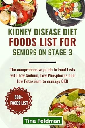 Discover the Ultimate Guide to Managing Kidney Health: KIDNEY DISEASE DIET FOODS LIST FOR SENIORS ON STAGE 3 – The Comprehensive Guide to Food Lists with Low Sodium, Low Phosphorus and Low Potassium to Manage … and Verified Food List and Diet Cookbook