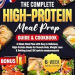 Unlock Your Fitness Potential: A Comprehensive Review of The Complete High-Protein Meal Prep Guide & Cookbook: 6-Week Meal Plan with Easy & Delicious, High-Protein Meals for Muscle Gain, Weight Loss & Getting Lean | UK Metric Measurements