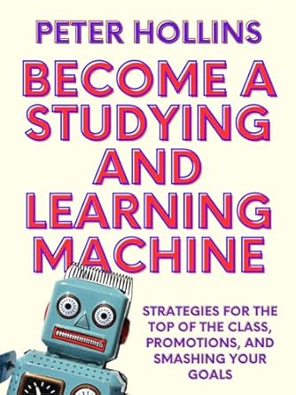 Unlock Your Academic Potential: A Comprehensive Review of ‘Become a Studying and Learning Machine: Strategies For the Top of the Class, Promotions, and Smashing Your Goals (Learning how to Learn Book 27)’