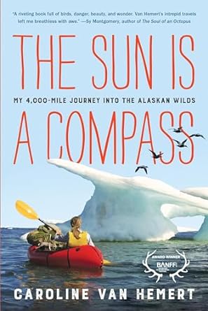 Discover the Unforgettable Adventure: A Review of The Sun Is a Compass: A 4,000-Mile Journey into the Alaskan Wilds