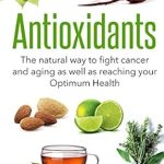 Discover the Secrets of Longevity: A Review of ‘Antioxidants: The Natural Way to Fight Cancer and Aging as Well as Reaching Your Optimum Health’