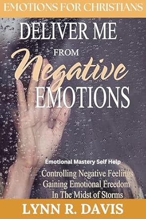 Transform Your Mindset: A Comprehensive Review of ‘Deliver Me From Negative Emotions: Emotional Mastery & Self Help for Christians Struggling With Controlling Their Negative Feelings (Negative Self Talk Book 2)’