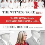 An Unforgettable Journey of Courage: The Witness Wore Red: The 19th Wife Who Brought Polygamous Cult Leaders to Justice