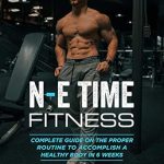 Transform Your Health Journey: A Comprehensive Review of N-E Time Fitness: Complete Guide On The Proper Routine To Accomplish A Healthy Body In 6-Weeks