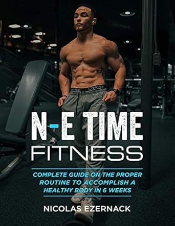 Transform Your Health Journey: A Comprehensive Review of N-E Time Fitness: Complete Guide On The Proper Routine To Accomplish A Healthy Body In 6-Weeks