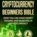 Unlock Financial Freedom: A Comprehensive Review of ‘Cryptocurrency: Beginners Bible – How You Can Make Money Trading and Investing in Cryptocurrency like Bitcoin, Ethereum and Altcoins (Bitcoin, Cryptocurrency and Blockchain Book 1)’