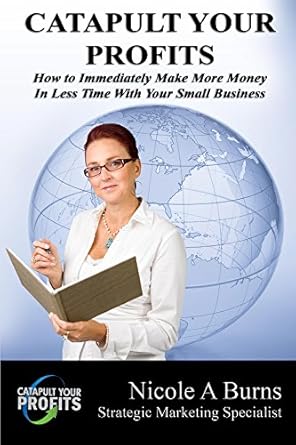 Discover the Secrets to Success: A Comprehensive Review of ‘Catapult Your Profits: How To Immediately Make More Money In Less Time With Your Small Business’