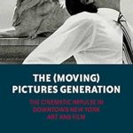 An Insightful Exploration of Art and Film: The (Moving) Pictures Generation: The Cinematic Impulse in Downtown New York Art and Film An Insightful Exploration of Art and Film: The (Moving) Pictures Generation: The Cinematic Impulse in Downtown New York Art and Film