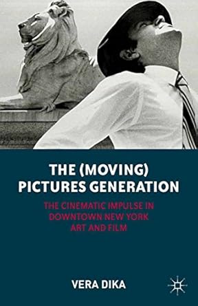 An Insightful Exploration of Art and Film: The (Moving) Pictures Generation: The Cinematic Impulse in Downtown New York Art and Film
