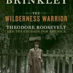 An Inspiring Tale of Conservation: A Review of The Wilderness Warrior: Theodore Roosevelt and the Crusade for America