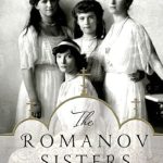 Unveiling the Tragic Legacy: A Captivating Review of The Romanov Sisters: The Lost Lives of the Daughters of Nicholas and Alexandra Unveiling the Tragic Legacy: A Captivating Review of The Romanov Sisters: The Lost Lives of the Daughters of Nicholas and Alexandra