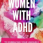 Discover the Empowering Insights in ‘Women with ADHD: A Holistic, Practical and Actionable Approach to Embracing Your Uniquely Spectacular Brain’ – A Must-Read for Every Woman Navigating ADHD!