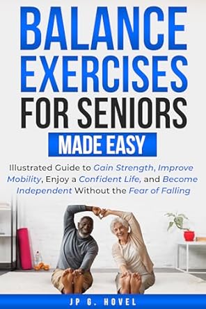 Transform Your Stability: A Comprehensive Review of ‘Balance Exercises for Seniors Made Easy: Illustrated Guide to Gain Strength, Improve Mobility, Enjoy a Confident Life, and Become Independent Without the Fear of Falling’