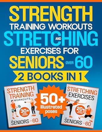 Transform Your Fitness Journey: A Comprehensive Review of Strength Training Workouts and Stretching Exercises for Seniors Over 60 – 2 Books in 1: An Illustrated, Step-by-Step Manual to Build Muscle and Strength and Improve Mobility, Flexibility and Posture