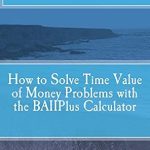 Unlock Financial Success: A Comprehensive Review of How to Solve Time Value of Money Problems with the BAIIPlus Calculator