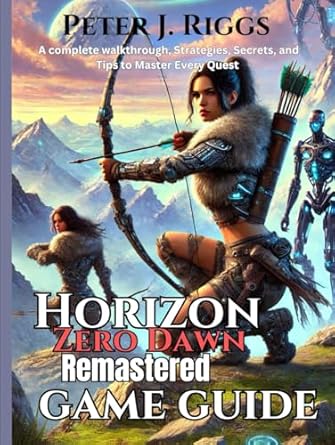 Unlock the Secrets of Horizon Zero Dawn: A Comprehensive Review of the Horizon Zero Dawn Remastered Game Guide – A Complete Walkthrough, Strategies, Secrets, and Tips to Master Every Quest!