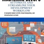 Unlock Your Development Potential: A Comprehensive Review of ‘MASTERING DEVOPS AUTOMATE AND STREAMLINE YOUR DEVELOPMENT WORKFLOW: A Complete Guide to CI/CD, Cloud Computing, and Infrastructure as Code’ Unlock Your Development Potential: A Comprehensive Review of ‘MASTERING DEVOPS AUTOMATE AND STREAMLINE YOUR DEVELOPMENT WORKFLOW: A Complete Guide to CI/CD, Cloud Computing, and Infrastructure as Code’