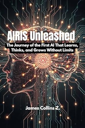 Discover the Future of AI: A Captivating Review of Airis Unleashed: The Journey of the First AI That Learns, Thinks, and Grows Without Limits