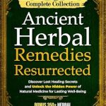 Uncover the Secrets of Natural Healing: A Comprehensive Review of ‘Ancient Herbal Remedies Resurrected: [Complete Collection]’ – Discover Lost Healing Secrets and Unlock the Hidden Power of Natural Medicine for Lasting Well-Being