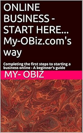 Unlock Your Online Success: A Comprehensive Review of ‘ONLINE BUSINESS – START HERE… My-OBiz.com’s Way: Completing the First Steps to Starting a Business Online – A BEGINNER’s Guide (ONLINE BUSINESS The My-OBiz.com Way Book 2)