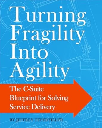 Transform Your Business Strategy: A Comprehensive Review of ‘Turning Fragility Into Agility: The C-Suite Blueprint For Solving Service Delivery’