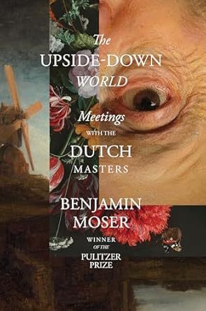 Discover the Artistry of the Dutch Masters: A Captivating Review of The Upside-Down World: Meetings with the Dutch Masters