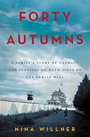 An Inspiring Tale of Resilience: Forty Autumns: A Family’s Story of Courage and Survival on Both Sides of the Berlin Wall