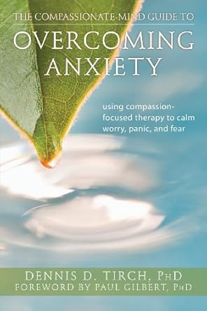 Discover Inner Peace: A Comprehensive Review of The Compassionate-Mind Guide to Overcoming Anxiety: Using Compassion-Focused Therapy to Calm Worry, Panic, and Fear