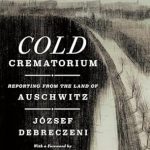 An Eye-Opening Journey: Cold Crematorium: Reporting from the Land of Auschwitz