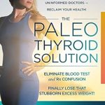 Unlock Your Health: A Comprehensive Review of The Paleo Thyroid Solution: Stop Feeling Fat, Foggy, And Fatigued At The Hands Of Uninformed Doctors – Reclaim Your Health!