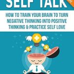 Transform Your Mindset: A Comprehensive Review of ‘Self Talk: How to Train Your Brain to Turn Negative Thinking into Positive Thinking & Practice Self Love’ Transform Your Mindset: A Comprehensive Review of ‘Self Talk: How to Train Your Brain to Turn Negative Thinking into Positive Thinking & Practice Self Love’