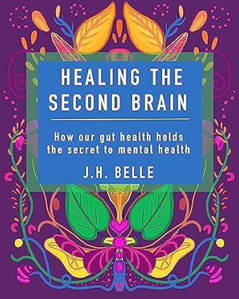 Transform Your Mind and Body: A Comprehensive Review of Healing the Second Brain: How Our Gut Health Holds the Secret to Mental Health