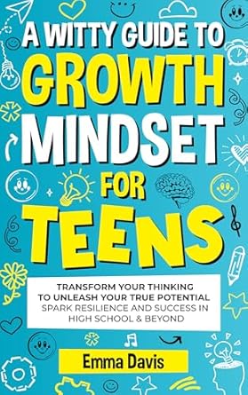 Discover How This Transformative Read Can Change Your Life: A Witty Guide to Growth Mindset for Teens – Transform Your Thinking To Unleash Your True Potential, Spark Resilience And Success In High School & Beyond