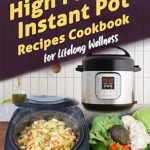 Unlock the Secrets to Healthy Living: A Review of Extraordinary High Protein Instant Pot Recipes Cookbook for Lifelong Wellness – Dive Into Effortless Flavorful Meals That Promote a Healthy Lifestyle