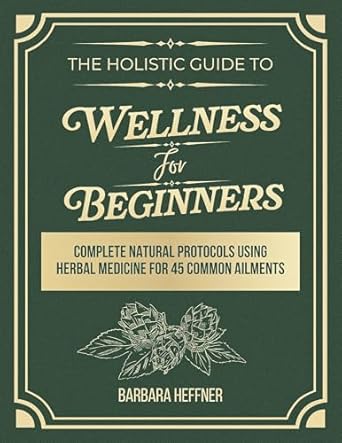 Discover the Secrets to Natural Healing: A Review of The Holistic Guide to Wellness for Beginners – Complete Natural Protocols Using Herbal Medicine for 45 Common Ailments