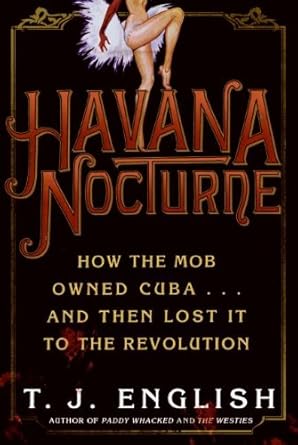 Captivating Tale of Power and Betrayal: Havana Nocturne: How the Mob Owned Cuba…and Then Lost It to the Revolution