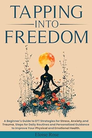 Unlock Your Inner Peace: A Comprehensive Review of Tapping Into Freedom: A Beginner’s Guide to EFT Strategies for Stress, Anxiety, and Trauma – Steps for Daily Routines and Personalized Guidance to Improve Your Physical and Emotional Health