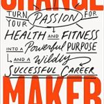 Transform Your Life with This Inspiring Review of ‘Change Maker: Turn Your Passion for Health and Fitness into a Powerful Purpose and a Wildly Successful Career’ Transform Your Life with This Inspiring Review of ‘Change Maker: Turn Your Passion for Health and Fitness into a Powerful Purpose and a Wildly Successful Career’