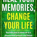 Transform Your Life with Powerful Insights: Heal Your Memories, Change Your Life, Revised Edition – Heal the Past to Move on to a Phenomenal Present and Future Transform Your Life with Powerful Insights: Heal Your Memories, Change Your Life, Revised Edition – Heal the Past to Move on to a Phenomenal Present and Future