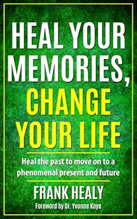 Transform Your Life with Powerful Insights: Heal Your Memories, Change Your Life, Revised Edition – Heal the Past to Move on to a Phenomenal Present and Future