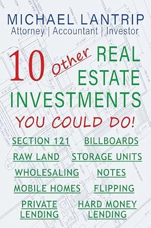 Unlock Your Financial Future: A Comprehensive Review of ’10 Other Real Estate Investments: Section 121, Billboards, Raw Land, Storage Units, Wholesaling, Notes, Mobile Homes, Flipping, Private Lending, Hard Money Lending’