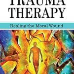 Transform Your Healing Journey: A Comprehensive Review of Forward-Facing Trauma Therapy: Healing the Moral Wound Transform Your Healing Journey: A Comprehensive Review of Forward-Facing Trauma Therapy: Healing the Moral Wound