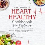 Discover Life-Changing Recipes in ‘The Complete Heart Healthy Cookbook for Beginners’: Quick & Delicious Low Sodium, Low Fat Recipes to Lower Blood Pressure with a 120-Day Meal Plan