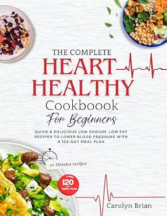 Discover Life-Changing Recipes in ‘The Complete Heart Healthy Cookbook for Beginners’: Quick & Delicious Low Sodium, Low Fat Recipes to Lower Blood Pressure with a 120-Day Meal Plan