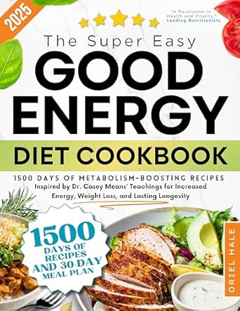 Unlock Vibrant Health with This Must-Read: The Super-Easy Good Energy Diet Cookbook: 1500 Days of Metabolism-Boosting Recipes Inspired by Dr. Casey Means’ Teachings for Increased Energy, Weight Loss, and Lasting Longevity